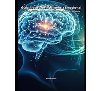 Guia Prático de Inteligência Emocional: Como compreender e usar suas emoções para crescer na vida pessoal e profissional