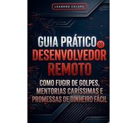 Guia Prático do Desenvolvedor Remoto: Como Fugir de Golpes, Mentorias Caríssimas e Promessas de Dinheiro Fácil