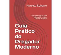 Guia Prático do Pregador Moderno: Teologia Essencial Para Líderes, Ministros e Amantes da Bíblia