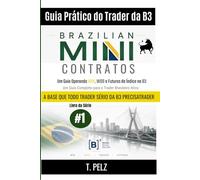 Guia Prático do Trader da B3 - MINI CONTRATOS BRASILEIROS: Negociação de futuros WIN, WDO e de índices na B3 Um guia completo para o trader brasileiro ativo: 2 ((bra) B3/Ibovespa/Brasil)