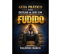 GUIA PRÁTICO PARA DEIXAR DE SER UM FUDIDO