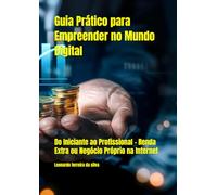 Guia Prático para Empreender no Mundo Digital: Do Iniciante ao Profissional - Renda Extra ou Negócio Próprio na Internet (Fique rico no mundo digital)