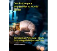 Guia Prático para Empreender no Mundo Digital: Do Iniciante ao Profissional - Renda Extra ou Negócio Próprio na Internet (Fique rico no mundo digital)