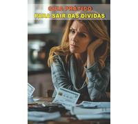 Guia Prático para Sair das Dívidas: Um passo a passo simples e direto para retomar o controle financeiro