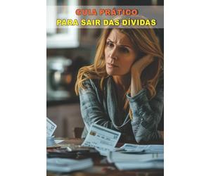 Guia Prático para Sair das Dívidas: Um passo a passo simples e direto para retomar o controle financeiro