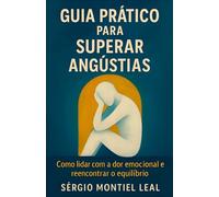 GUIA PRÁTICO PARA SUPERAR ANGÚSTIAS: Como lidar com a dor emocional e reencontrar o equilíbrio