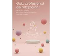Guía profesional de relajación.: Técnicas y guiones para acompañar la relajación.