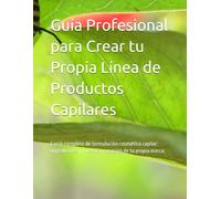 Guía Profesional para Crear tu Propia Línea de Productos Capilares: Curso completo de formulación cosmética capilar: ingredientes, procesos y creación de tu propia marca.