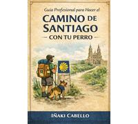 GUIA PROFESIONAL PARA HACER EL CAMINO DE SANTIAGO CON TU PERRO: CAMINO FRANCES (SARRIA -SANTIAGO)1OOKM (HAZLO FÁCIL CON TU PERRO)