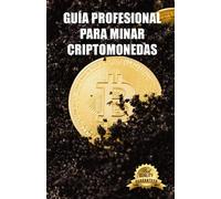 Guía profesional para minar criptomonedas: Trucos, Tutoriales y Configuración de Ordenadores para Minar Ethereum, Litecoin, Zcash y otras Criptomonedas