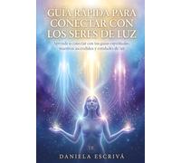 Guía Rápida para conectar con los Seres de Luz: Aprende a conectar con tus guías espirituales, maestros ascendidos y entidades de luz (Guías Rápidas de Espiritualidad)