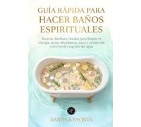 Guía Rápida para hacer baños espirituales: Recetas, hierbas y rituales para limpiar tu energía, atraer abundancia, amor y protección con el poder sagrado del agua (Guías Rápidas de Espiritualidad)