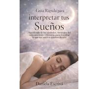 Guía Rápida para interpretar tus sueños: Significado de los símbolos, mensajes del subconsciente y téc-nicas para descifrar lo que tus sueños quieren decirte (Guías Rápidas de Espiritualidad)