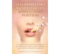 Guía Rápida para manifestar con afirmaciones positivas: Decretos, técnicas y afirmaciones poderosas para reprogramar tu mente, atraer abundancia, amor ... palabras (Guías Rápidas de Espiritualidad)