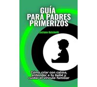 Guía rápida para padres primerizos: Cómo criar con calma, entender a tu bebé y cuidar el vínculo familiar