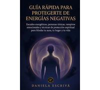 Guía Rápida para protegerte de energías negativas: Escudos energéticos, personas tóxicas, vampiros emocionales y técnicas de protección espiritual ... y tu vida (Guías Rápidas de Espiritualidad)