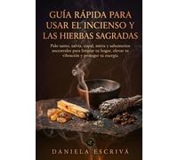 Guía Rápida para usar el incienso y las hierbas sagradas: Palo santo, salvia, copal, mirra y sahumerios ancestrales para limpiar tu hogar, elevar tu ... tu energía (Guías Rápidas de Espiritualidad)