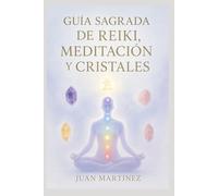 Guía Sagrada de Reiki, Meditación y Cristales: Cómo sanar tu energía, equilibrar tus chakras y transformar tu vida con Reiki y cristales