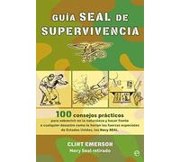 Guía SEAL de supervivencia. 100 recursos prácticos para sobrevivir en la naturaleza y hacer frente a cualquier desastre como lo harían las fuerzas esp