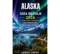 GUÍA TURÍSTICA DE ALASKA 2026: Salvaje, vasto e inolvidable, su guía completa de Denali, glaciares, auroras boreales y la última frontera estadounidense