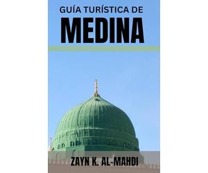 GUÍA TURÍSTICA DE MEDINA: Explora el corazón de la historia islámica con esta completa guía de viaje que abarca mezquitas históricas y lugares de interés espiritual. Incluye protocolo cultural,