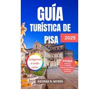 GUÍA TURÍSTICA DE PISA 2025: Explorando el corazón de la Toscana: historia, cultura, aventuras y mucho más