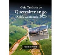 Guía Turística de Quetzaltenango (Xela), Guatemala 2026: Explora Las Joyas Ocultas, La Rica Cultura Y Las Inolvidables Aventuras De Quetzaltenango En 2026