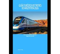 Guía Turística de Trenes de Argentina 2026: Guía práctica para viajar por Argentina en tren (Railway Journeys: The 2026 Train Travel Guide Collection)