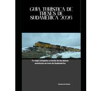 Guía Turística de Trenes de Sudamérica 2026: Tu viaje completo a través de las épicas aventuras en tren de Sudamérica (Train Travel Guide)
