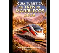 GUÍA TURÍSTICA DEL TREN DE MARRUECOS 2026: Una guía completa sobre rutas, billetes, horarios y planificación de viajes en tren. (The Train Traveler Series)