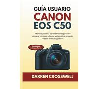 Guía usuario Canon EOS C50: Manual práctico aprender configuración cámara, técnicas enfoque automático, creación vídeos cinematográficos