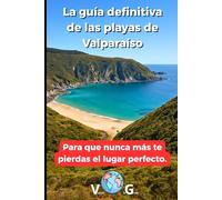 Guía Valparaíso: La guía definitiva de las playas de Valparaíso: Para que nunca más te pierdas el lugar perfecto.