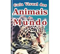 Guia Visual dos Animais do Mundo: Uma Aventura com 30 Animais Fascinantes do Nosso Planeta: Um Livro Ilustrado com Fotos Reais e Arte para Crianças (Enciclopédia de Todos)