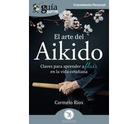 GuíaBurros El arte del Aikido: Claves para aprender a fluir en la vida cotidiana: 146 (Crecimiento Personal)
