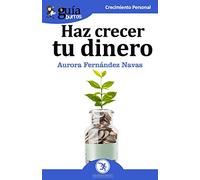 GuíaBurros Haz crecer tu dinero: Todo lo que necesitas saber para que tu dinero trabaje por ti: 49 (Crecimiento Personal)