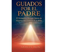 Guiados Por El Padre: El Verdadero Mensaje Detrás de las Historias Más Famosas de la Biblia