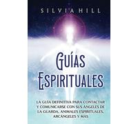 Guías Espirituales: La guía definitiva para contactar y comunicarse con sus ángeles de la guarda, animales espirituales, arcángeles y más (Espiritualidad)