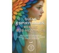 Guías espirituales, recibe sus mensajes: Manual práctico para despertar la mediumnidad y las habilidades psíquicas con ángeles y arcángeles