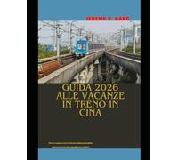 GUIDA 2026 ALLE VACANZE IN TRENO IN CINA: Un'avventura ferroviaria indimenticabile attraverso la Cina moderna e antica (The Train Traveler Series)