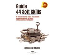 Guida 44 Soft Skills: Un manuale pratico, veloce ed essenziale per comprendere le soft skills nel mondo delle organizzazioni