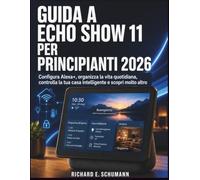 Guida A Echo Show 11 Per Principianti 2026: Configura Alexa+, organizza la vita quotidiana, controlla la tua casa intelligente e scopri molto altro