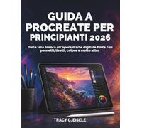Guida A Procreate Per Principianti 2026: Dalla tela bianca all’opera d’arte digitale finita con pennelli, livelli, colore e molto altro
