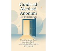 Guida ad Alcolisti Anonimi per chi cerca aiuto: Come funziona A.A., cosa aspettarsi, come iniziare il percorso di recupero