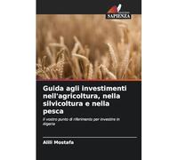 Guida agli investimenti nell'agricoltura, nella silvicoltura e nella pesca: Il vostro punto di riferimento per investire in Algeria