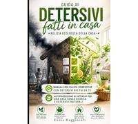Guida ai detersivi fatti in casa: pulizia ecologica della casa: Manuale per pulizie domestiche con detersivi bio fai da te: autoproduzione di detersivi per una casa senza chimica e detersivi naturali
