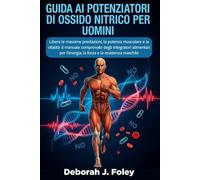GUIDA AI POTENZIATORI DI OSSIDO NITRICO PER UOMINI: Libera le massime prestazioni, la potenza muscolare e la vitalità: il manuale comprovato degli ... l’energia, la forza e la resistenza maschile