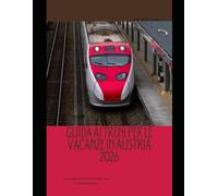 GUIDA AI TRENI PER LE VACANZE IN AUSTRIA 2026: Una guida completa per esplorare l'Austria in treno (The Train Traveler Series)