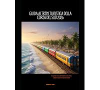 GUIDA AI TRENI TURISTICA DELLA COREA DEL SUD 2026: Scopri la Corea del Sud in treno: città, cultura e percorsi panoramici (The Train Traveler Series)