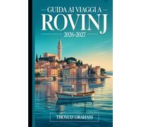 Guida ai Viaggi a Rovinj 2026-2027: Il Compagno Esordiente della Città Vecchia di Rovinj, la Chiesa di Santa Eufemia, via Grisia, la Strada Zlatni, ... Istriana e il Meglio della Costa Adriatica