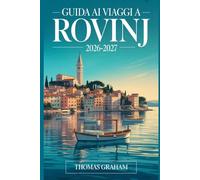 Guida ai Viaggi a Rovinj 2026-2027: Il Compagno Esordiente della Città Vecchia di Rovinj, la Chiesa di Santa Eufemia, via Grisia, la Strada Zlatni, ... Istriana e il Meglio della Costa Adriatica